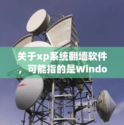 关于xp系统翻墙软件，可能指的是Windows 1 翻墙软件或其他系统翻墙软件。以下是对Windows 1翻墙软件的详细介绍
