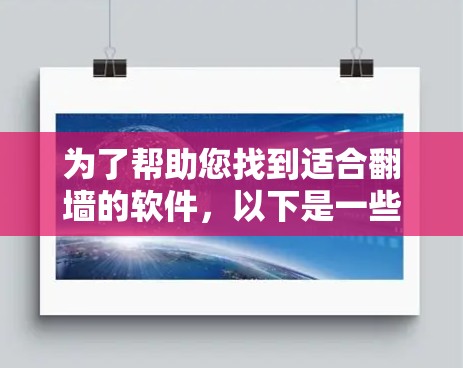 为了帮助您找到适合翻墙的软件，以下是一些推荐，涵盖了功能、安全性和兼容性的考虑