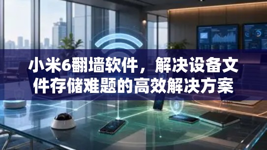 小米6翻墙软件，解决设备文件存储难题的高效解决方案