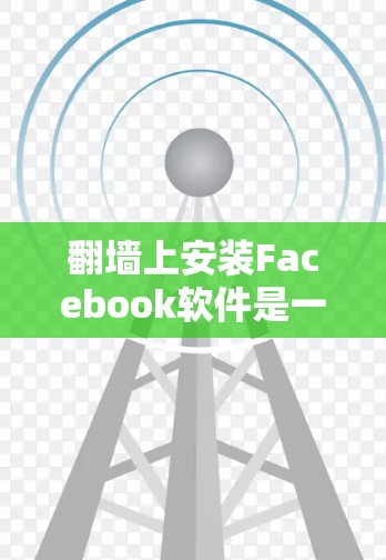 翻墙上安装Facebook软件是一个有趣且需要谨慎考虑的项目。以下是一些关键点，帮助你更好地理解和操作这一过程
