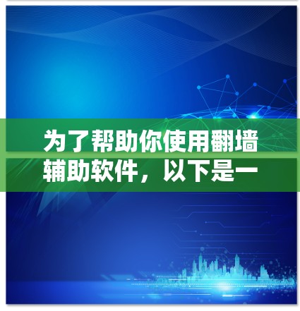 为了帮助你使用翻墙辅助软件，以下是一些推荐的步骤和建议