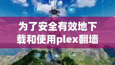 为了安全有效地下载和使用plex翻墙软件，以下是一步步的指南