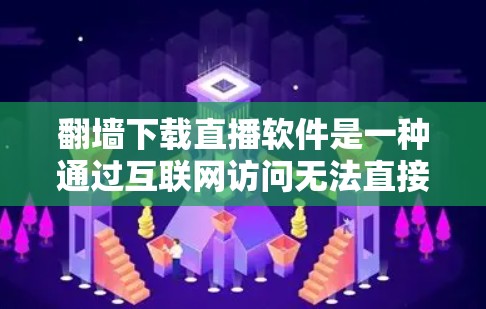 翻墙下载直播软件是一种通过互联网访问无法直接访问的视频、音乐或直播内容的方法。以下是一些常见的步骤和方法，帮助您轻松下载这些内容