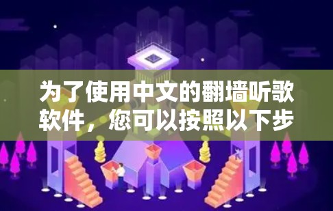 为了使用中文的翻墙听歌软件，您可以按照以下步骤进行