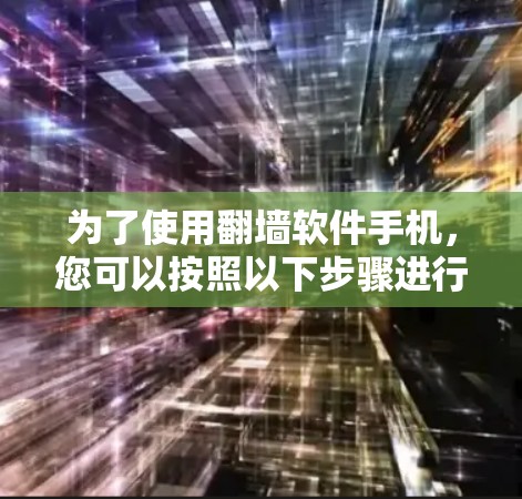 为了使用翻墙软件手机，您可以按照以下步骤进行操作