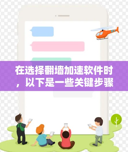 在选择翻墙加速软件时，以下是一些关键步骤和建议，帮助你更好地做出决定