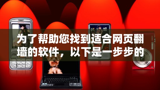 为了帮助您找到适合网页翻墙的软件，以下是一步步的建议