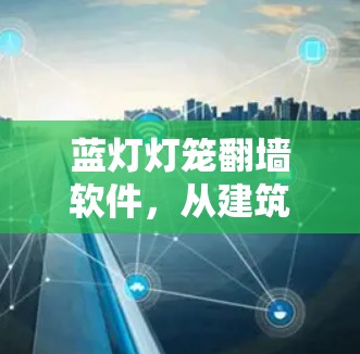 蓝灯灯笼翻墙软件，从建筑到科技的未来