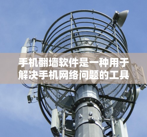 手机翻墙软件是一种用于解决手机网络问题的工具，通常用于连接到目标网络或设备。以下是常见的翻墙软件及其特点
