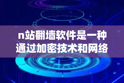 n站翻墙软件是一种通过加密技术和网络编程组合的软件，旨在绕过某些服务器或网站的访问限制，保护用户数据和隐私。以下是对该技术的详细分析