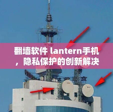 翻墙软件 lantern手机，隐私保护的创新解决方案