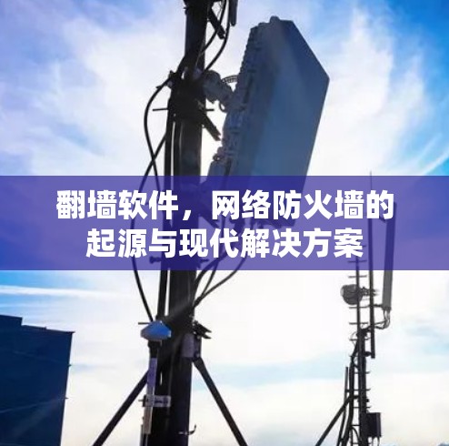 翻墙软件，网络防火墙的起源与现代解决方案