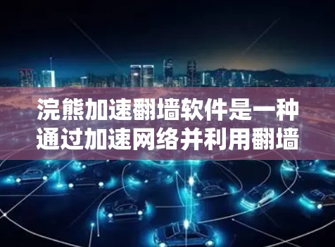 浣熊加速翻墙软件是一种通过加速网络并利用翻墙技术帮助用户在 offline时快速访问国外网站的工具。以下是对该软件的详细介绍
