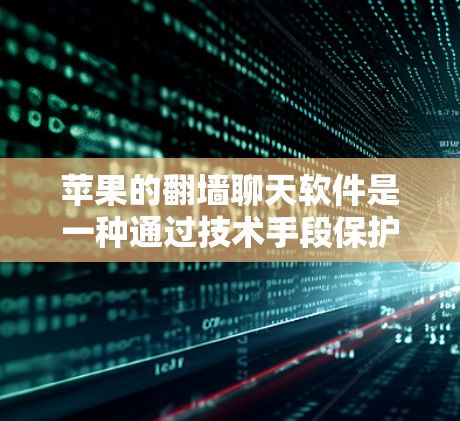 苹果的翻墙聊天软件是一种通过技术手段保护用户隐私的措施，旨在防止用户在与他人交流时被侵犯或泄露隐私信息。以下是关于该软件的详细分析