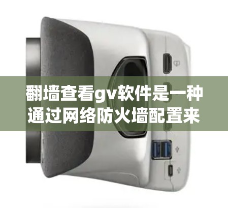 翻墙查看gv软件是一种通过网络防火墙配置来访问特定软件包的方法。以下是对该过程的详细步骤和解释