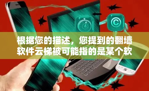 根据您的描述，您提到的翻墙软件云梯被可能指的是某个软件或平台被封禁或限制使用的情况。以下是一些可能的解释和建议