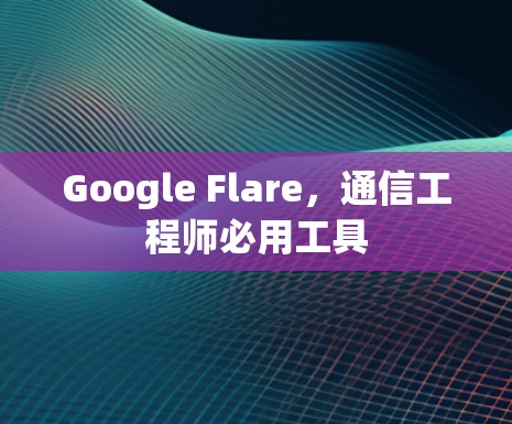 Google Flare，通信工程师必用工具
