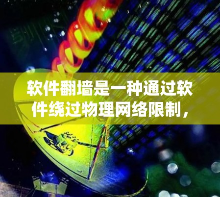 软件翻墙是一种通过软件绕过物理网络限制，访问用户数据或执行脚本的技术。它在保护用户隐私和数据安全方面具有重要意义。以下是对软件翻墙的详细总结