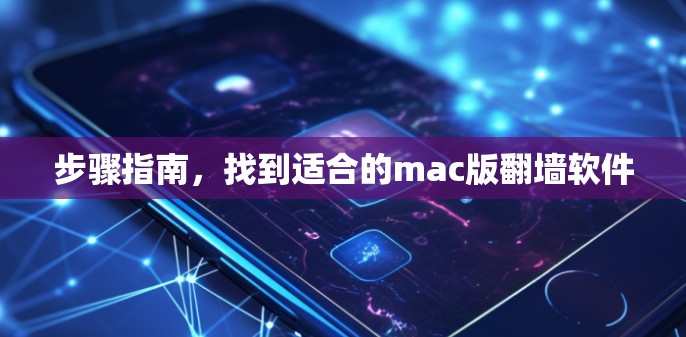 步骤指南，找到适合的mac版翻墙软件