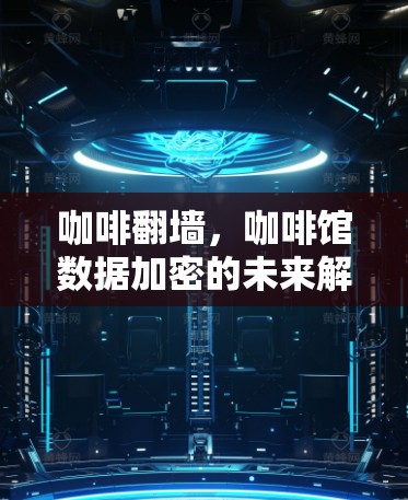 咖啡翻墙，咖啡馆数据加密的未来解决方案