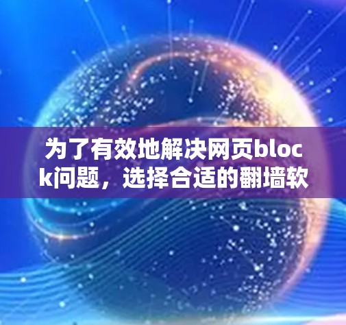 为了有效地解决网页block问题，选择合适的翻墙软件是一个关键步骤。以下是一些步骤性的分析和建议