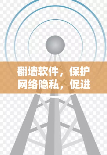 翻墙软件，保护网络隐私，促进网络安全