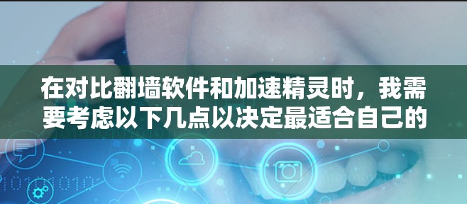 在对比翻墙软件和加速精灵时，我需要考虑以下几点以决定最适合自己的工具