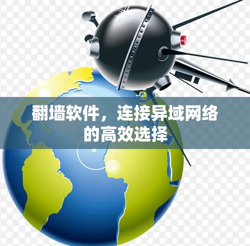翻墙软件，连接异域网络的高效选择