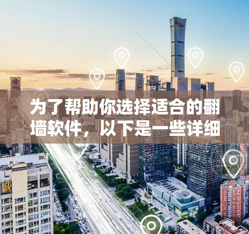 为了帮助你选择适合的翻墙软件，以下是一些详细的信息和推荐