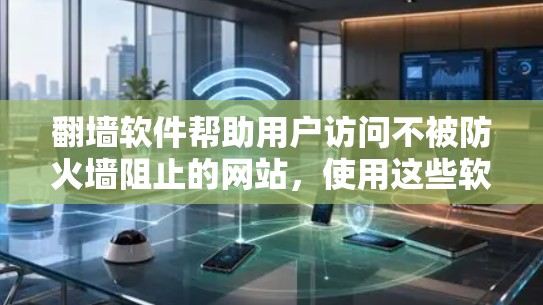 翻墙软件帮助用户访问不被防火墙阻止的网站，使用这些软件需要从小白学习，逐步掌握安装、配置和使用方法，同时注意安全问题，避免误操作导致的网络问题。以下是详细的步骤指南
