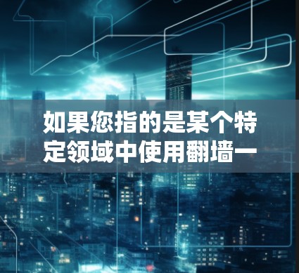 如果您指的是某个特定领域中使用翻墙一词的公司或概念，可能需要更多的上下文信息。如果您指的是某个特定软件或工具，建议提供更多背景信息以便更准确地回答