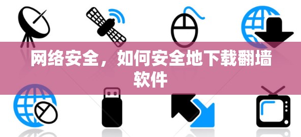 网络安全，如何安全地下载翻墙软件