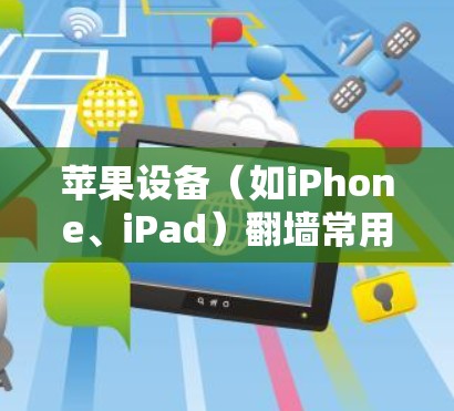 苹果设备（如iPhone、iPad）翻墙常用软件，它们大多数是iOS设备应用，用户可以通过安装这些软件来管理设备，获取照片、文件和设备信息。以下是一些适合苹果设备翻墙的软件列表