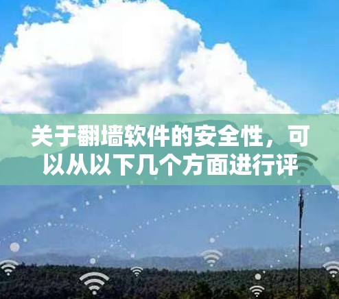 关于翻墙软件的安全性，可以从以下几个方面进行评估