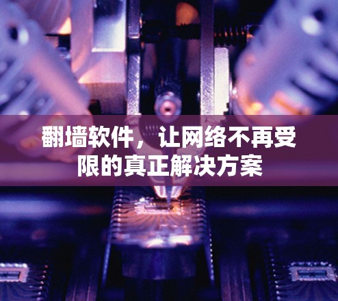 翻墙软件，让网络不再受限的真正解决方案