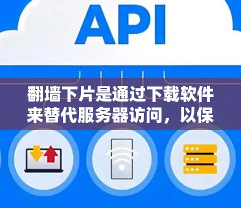 翻墙下片是通过下载软件来替代服务器访问，以保护个人隐私。以下是几种常见的翻墙下片软件及其特点