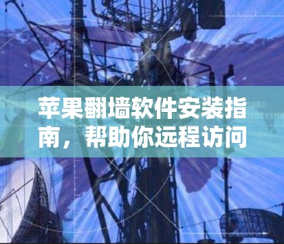 苹果翻墙软件安装指南，帮助你远程访问设备，但要注意使用安全
