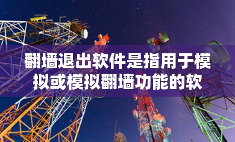 翻墙退出软件是指用于模拟或模拟翻墙功能的软件，目的是帮助用户在安全网络环境中管理和访问网站或应用。以下是一些常见的翻墙退出软件及其功能