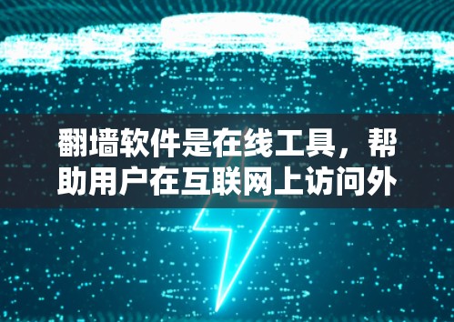 翻墙软件是在线工具，帮助用户在互联网上访问外部服务器。以下是几种常用的翻墙软件和工具