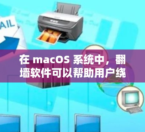 在 macOS 系统中，翻墙软件可以帮助用户绕过苹果的网络限制，访问外部服务器或应用。这些软件通常由苹果公司或第三方提供。以下是一些常见的 macOS 翻墙软件及其特点
