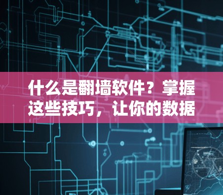 什么是翻墙软件？掌握这些技巧，让你的数据安全更上一层楼！