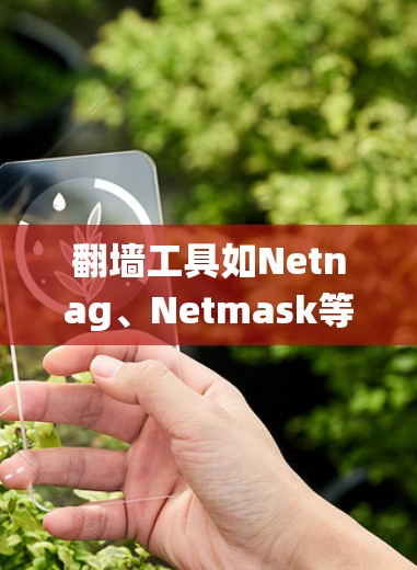 翻墙工具如Netnag、Netmask等，帮助用户绕过网站限制，访问更多内容。以下是使用这些工具的步骤