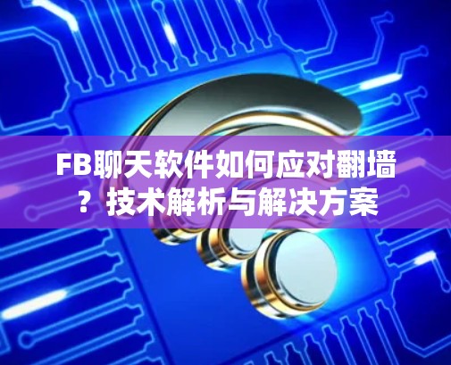 FB聊天软件如何应对翻墙？技术解析与解决方案