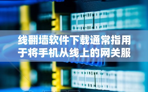 线翻墙软件下载通常指用于将手机从线上的网关服务转移到其他地方的软件。以下是一些常见的线翻墙软件及其下载方法