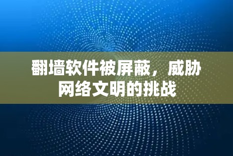 翻墙软件被屏蔽，威胁网络文明的挑战