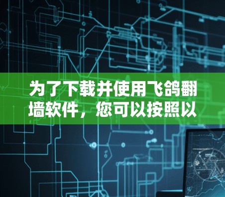 为了下载并使用飞鸽翻墙软件，您可以按照以下步骤进行
