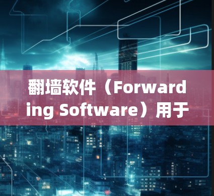 翻墙软件（Forwarding Software）用于绕过防火墙，允许用户访问外部网络资源。驱动程序是这些软件运行时的程序，影响其功能和性能。以下是关于翻墙软件驱动程序的详细分析