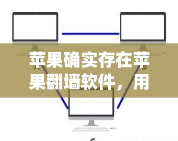 苹果确实存在苹果翻墙软件，用于绕过苹果的网络防火墙，保护用户的数据不被泄露。以下是对苹果翻墙软件的详细介绍