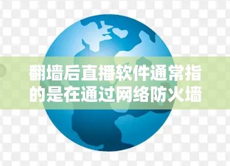 翻墙后直播软件通常指的是在通过网络防火墙（VPN）后使用的直播软件，这些软件通常会包含一些额外的安全功能，例如流量限制、权限控制和隐私保护功能。以下是一些可能的翻墙后直播软件及其特点