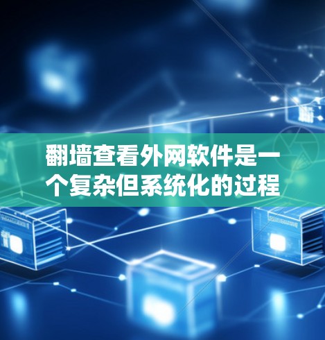 翻墙查看外网软件是一个复杂但系统化的过程，需要遵循以下步骤，确保每一步都正确无误